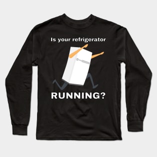 Is your refrigerator running? Long Sleeve T-Shirt